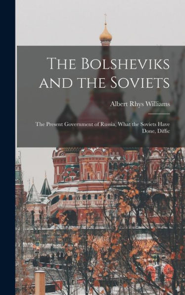 The Bolsheviks And The Soviets: The Present Government Of Russia, What The Soviets Have Done, Diffic