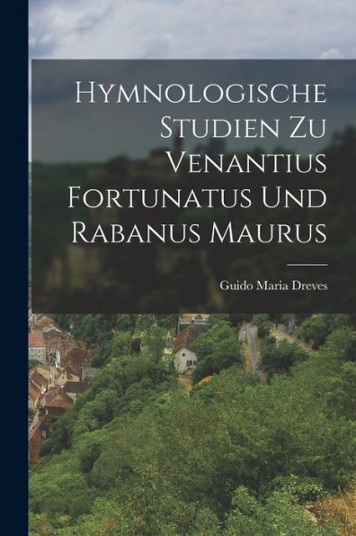 Hymnologische Studien Zu Venantius Fortunatus Und Rabanus Maurus