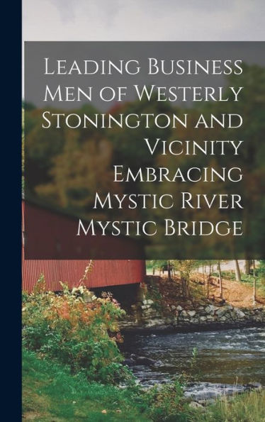 Leading Business Men Of Westerly Stonington And Vicinity Embracing Mystic River Mystic Bridge