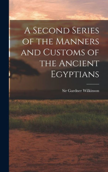 A Second Series Of The Manners And Customs Of The Ancient Egyptians