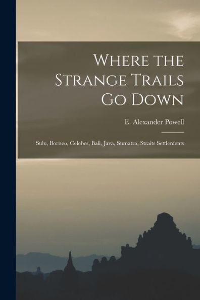 Where The Strange Trails Go Down; Sulu, Borneo, Celebes, Bali, Java, Sumatra, Straits Settlements
