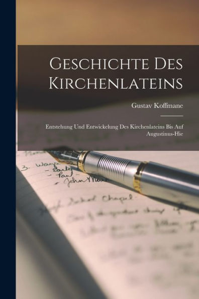 Geschichte Des Kirchenlateins: Entstehung Und Entwickelung Des Kirchenlateins Bis Auf Augustinus-Hie