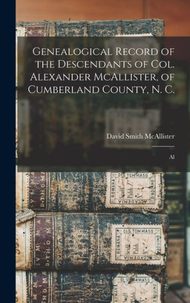 Genealogical Record Of The Descendants Of Col. Alexander Mcallister, Of Cumberland County, N. C.; Al