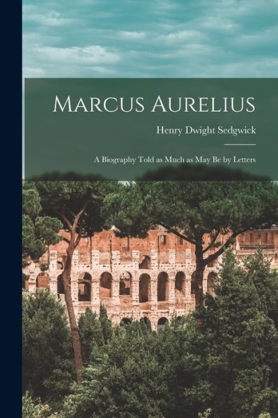 Marcus Aurelius; A Biography Told As Much As May Be By Letters