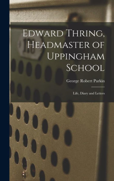 Edward Thring, Headmaster Of Uppingham School: Life, Diary And Letters