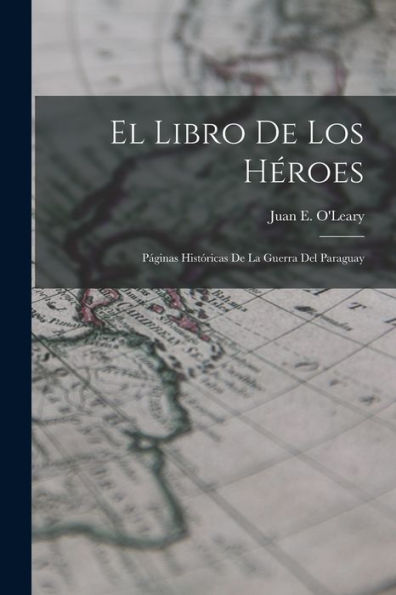 El Libro De Los Héroes; Páginas Históricas De La Guerra Del Paraguay