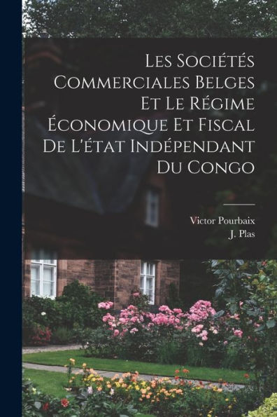 Les Sociétes Commerciales Belges Et Le Régime ?Onomique Et Fiscal De L'État Ind?Endant Du Congo (French Edition)