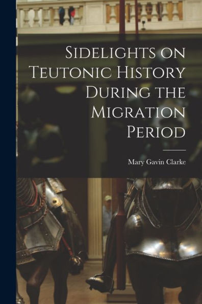 Sidelights On Teutonic History During The Migration Period