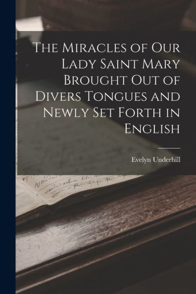 The Miracles Of Our Lady Saint Mary Brought Out Of Divers Tongues And Newly Set Forth In English