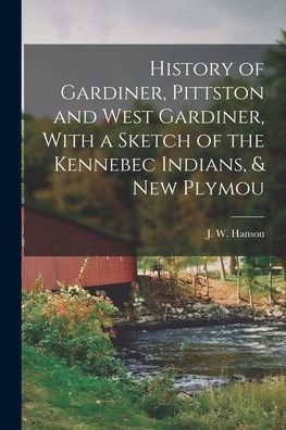 History Of Gardiner, Pittston And West Gardiner, With A Sketch Of The Kennebec Indians, & New Plymou