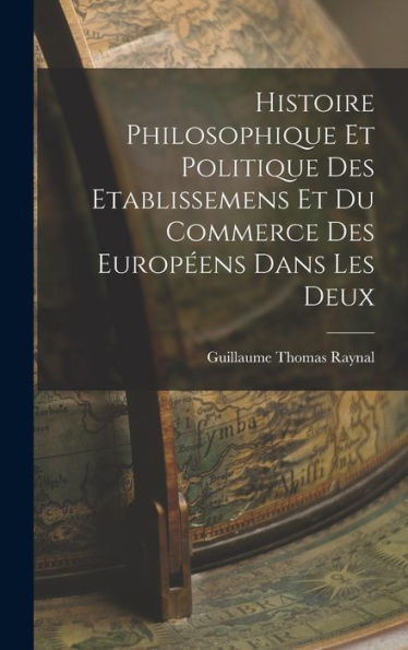 Histoire Philosophique Et Politique Des Etablissemens Et Du Commerce Des Europ?Ns Dans Les Deux (French Edition)