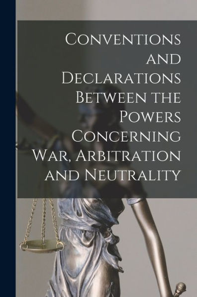 Conventions And Declarations Between The Powers Concerning War, Arbitration And Neutrality