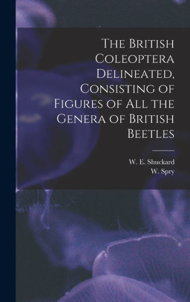 The British Coleoptera Delineated, Consisting Of Figures Of All The Genera Of British Beetles