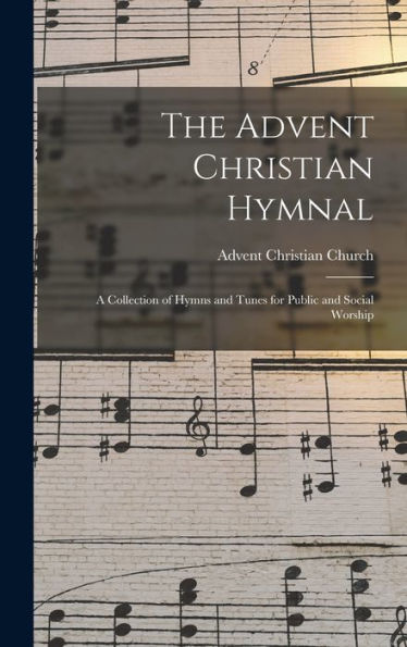 The Advent Christian Hymnal: A Collection Of Hymns And Tunes For Public And Social Worship