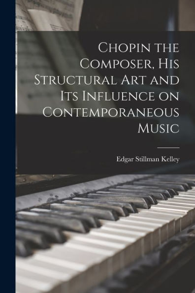 Chopin The Composer, His Structural Art And Its Influence On Contemporaneous Music