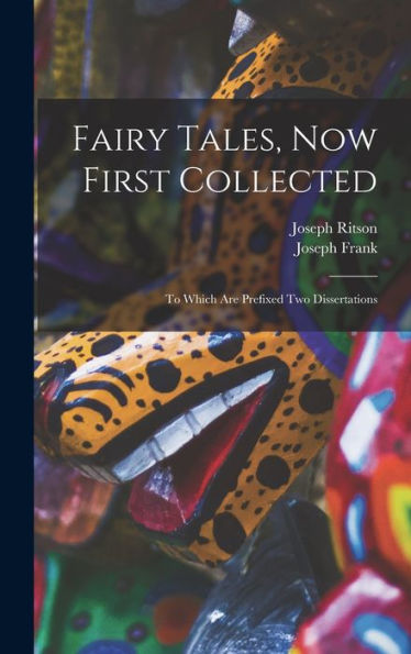 Fairy Tales, Now First Collected: To Which Are Prefixed Two Dissertations
