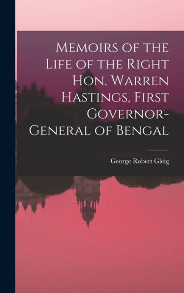 Memoirs Of The Life Of The Right Hon. Warren Hastings, First Governor-General Of Bengal