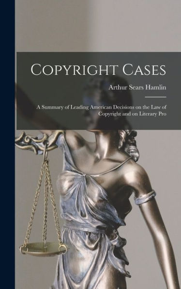 Copyright Cases: A Summary Of Leading American Decisions On The Law Of Copyright And On Literary Pro