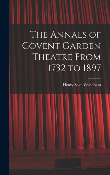 The Annals Of Covent Garden Theatre From 1732 To 1897