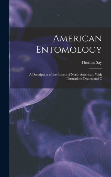 American Entomology: A Description Of The Insects Of North American, With Illustrations Drawn And C