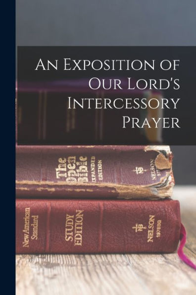 An Exposition Of Our Lord's Intercessory Prayer