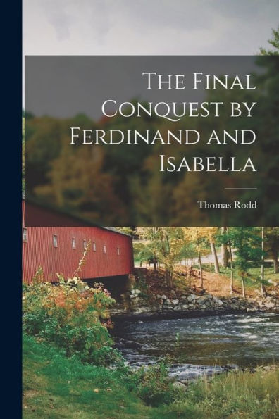 The Final Conquest By Ferdinand And Isabella