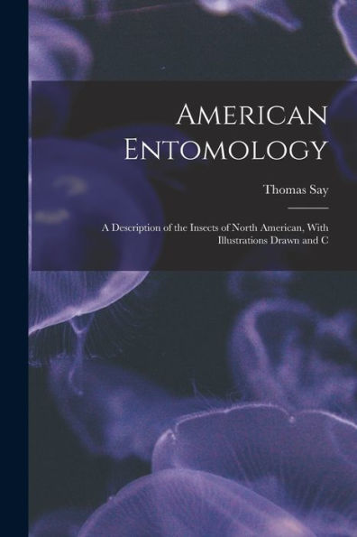 American Entomology: A Description Of The Insects Of North American, With Illustrations Drawn And C