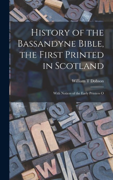 History Of The Bassandyne Bible, The First Printed In Scotland; With Notices Of The Early Printers O