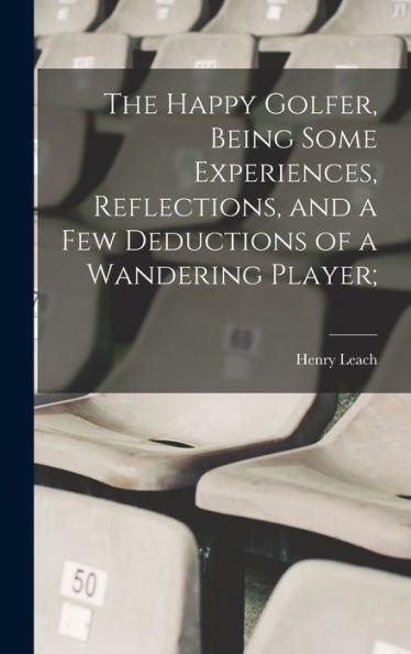 The Happy Golfer, Being Some Experiences, Reflections, And A Few Deductions Of A Wandering Player;