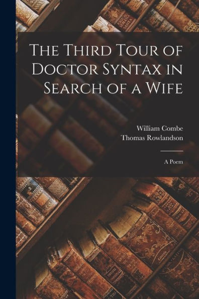 The Third Tour Of Doctor Syntax In Search Of A Wife: A Poem