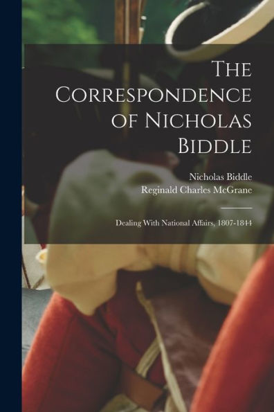 The Correspondence Of Nicholas Biddle: Dealing With National Affairs, 1807-1844