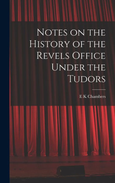 Notes On The History Of The Revels Office Under The Tudors