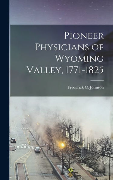 Pioneer Physicians Of Wyoming Valley, 1771-1825