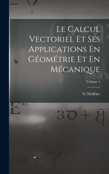 Le Calcul Vectoriel Et Ses Applications En Geométrie Et En Mecanique; Volume 1 (French Edition)