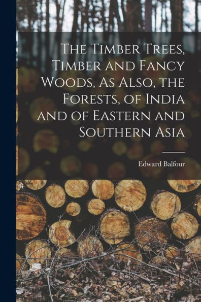 The Timber Trees, Timber And Fancy Woods, As Also, The Forests, Of India And Of Eastern And Southern Asia