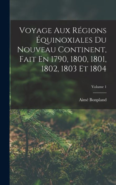 Voyage Aux Régions ?Uinoxiales Du Nouveau Continent, Fait En 1790, 1800, 1801, 1802, 1803 Et 1804; Volume 1 (French Edition)