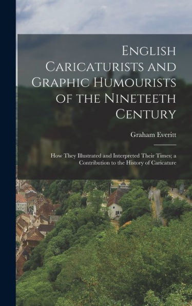 English Caricaturists And Graphic Humourists Of The Nineteeth Century: How They Illustrated And Interpreted Their Times; A Contribution To The History Of Caricature
