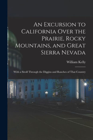 An Excursion To California Over The Prairie, Rocky Mountains, And Great Sierra Nevada: With A Stroll Through The Diggins And Ranches Of That Country