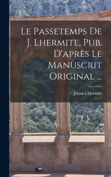 Le Passetemps De J. Lhermite, Pub. D'Apr? Le Manuscrit Original ... (French Edition)