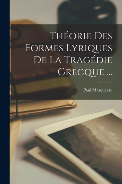 Theorie Des Formes Lyriques De La Tragédie Grecque ... (French Edition)