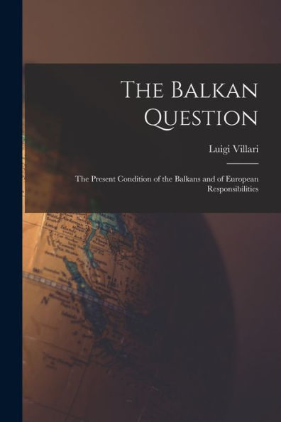 The Balkan Question: The Present Condition Of The Balkans And Of European Responsibilities