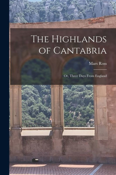 The Highlands Of Cantabria: Or, Three Days From England