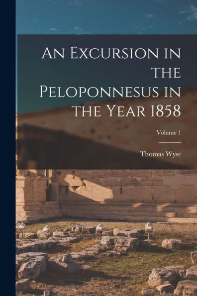 An Excursion In The Peloponnesus In The Year 1858; Volume 1
