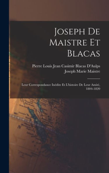 Joseph De Maistre Et Blacas: Leur Correspondance Inédite Et L'Histoire De Leur Amit? 1804-1820 (French Edition)