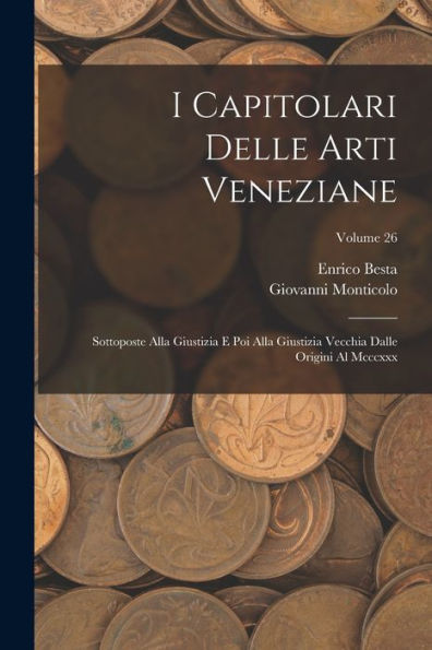 I Capitolari Delle Arti Veneziane: Sottoposte Alla Giustizia E Poi Alla Giustizia Vecchia Dalle Origini Al Mcccxxx; Volume 26 (Italian Edition)