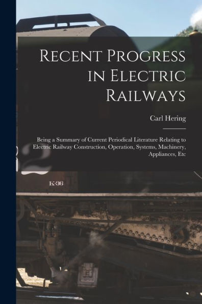 Recent Progress In Electric Railways: Being A Summary Of Current Periodical Literature Relating To Electric Railway Construction, Operation, Systems, Machinery, Appliances, Etc
