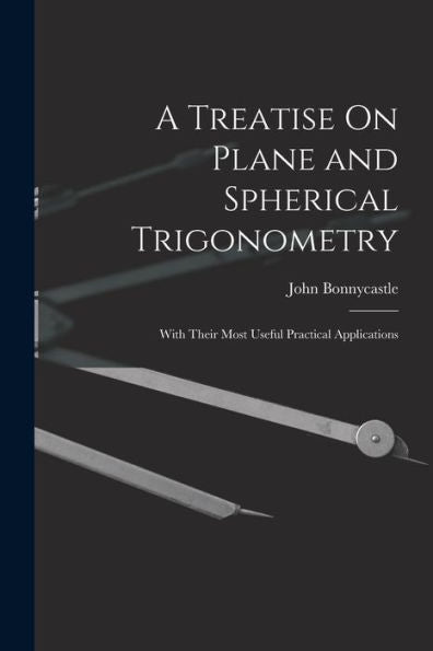A Treatise On Plane And Spherical Trigonometry: With Their Most Useful Practical Applications
