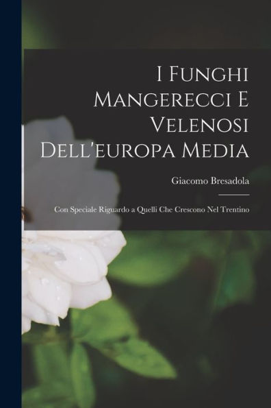 I Funghi Mangerecci E Velenosi Dell'Europa Media: Con Speciale Riguardo A Quelli Che Crescono Nel Trentino (Italian Edition)