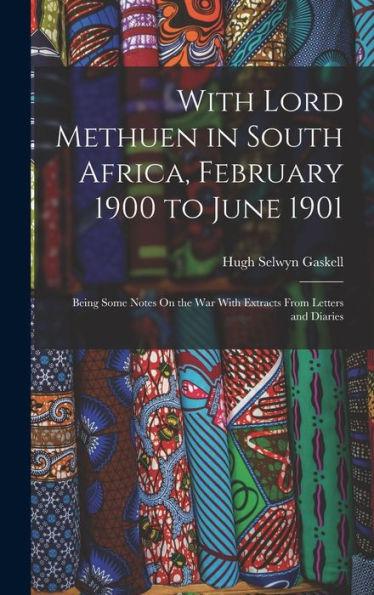With Lord Methuen In South Africa, February 1900 To June 1901: Being Some Notes On The War With Extracts From Letters And Diaries