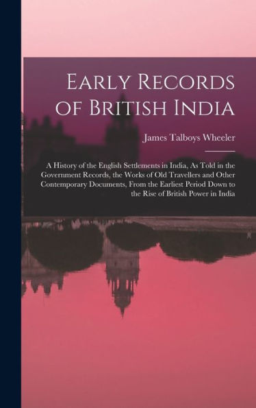Early Records Of British India: A History Of The English Settlements In India, As Told In The Government Records, The Works Of Old Travellers And ... Down To The Rise Of British Power In India